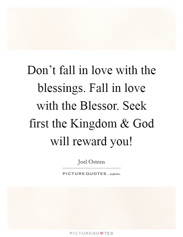 Don't fall in love with the blessings. Fall in love with the Blessor. Seek first the Kingdom and God will reward you! Picture Quote #1