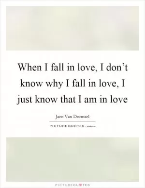 When I fall in love, I don’t know why I fall in love, I just know that I am in love Picture Quote #1