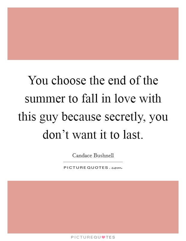 You choose the end of the summer to fall in love with this guy because secretly, you don't want it to last. Picture Quote #1
