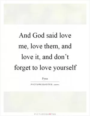 And God said love me, love them, and love it, and don’t forget to love yourself Picture Quote #1