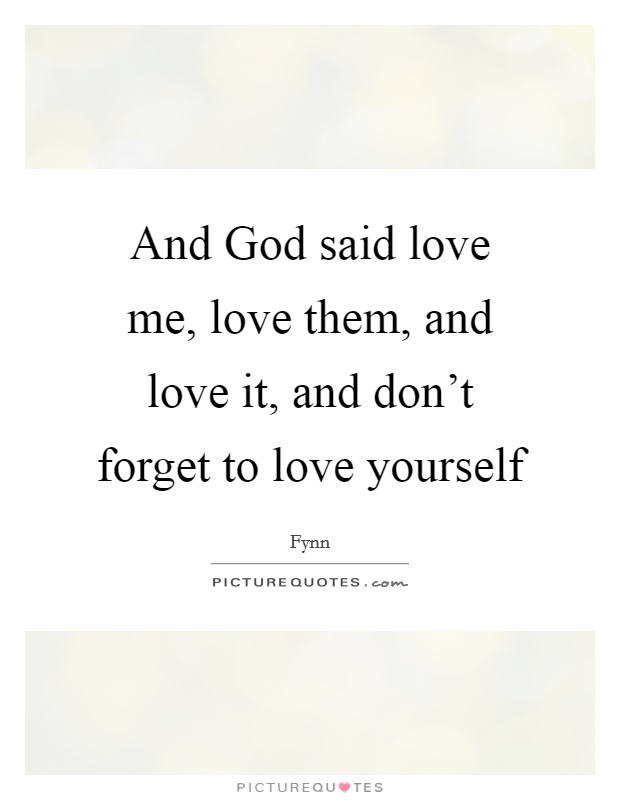 And God said love me, love them, and love it, and don't forget to love yourself Picture Quote #1