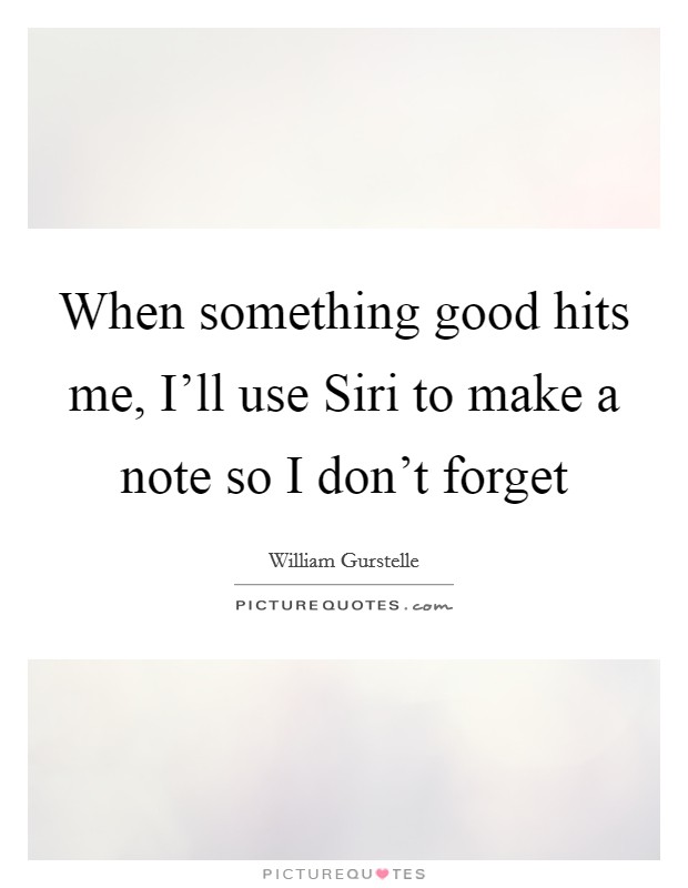 When something good hits me, I'll use Siri to make a note so I don't forget Picture Quote #1