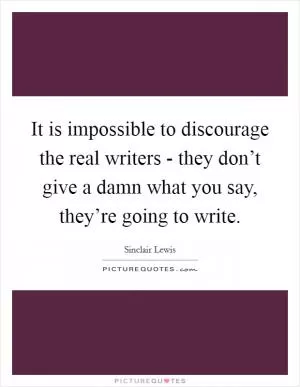 It is impossible to discourage the real writers - they don’t give a damn what you say, they’re going to write Picture Quote #1