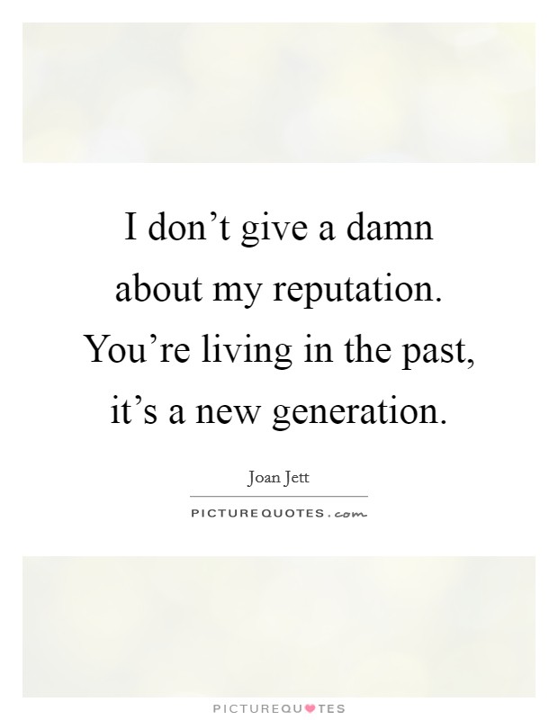 I don't give a damn about my reputation. You're living in the past, it's a new generation. Picture Quote #1