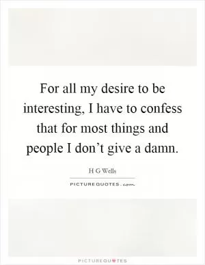 For all my desire to be interesting, I have to confess that for most things and people I don’t give a damn Picture Quote #1