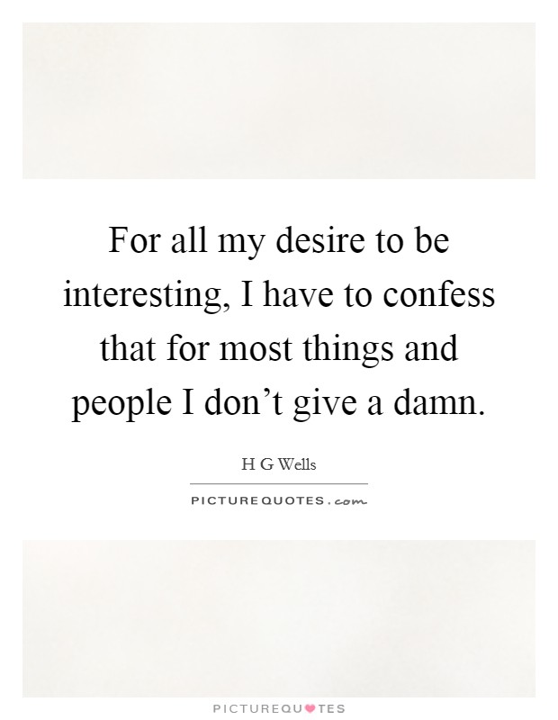 For all my desire to be interesting, I have to confess that for most things and people I don't give a damn. Picture Quote #1