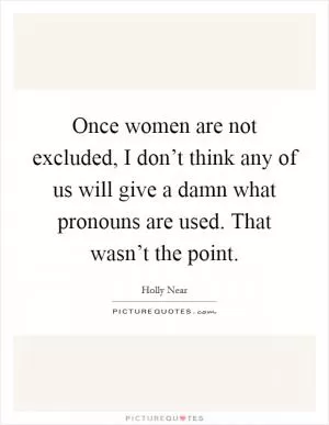 Once women are not excluded, I don’t think any of us will give a damn what pronouns are used. That wasn’t the point Picture Quote #1