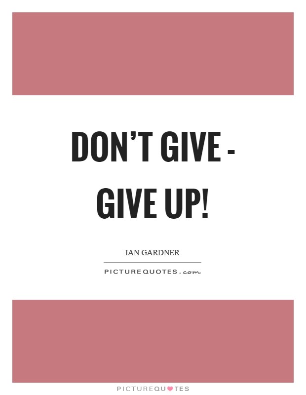 Don’t give - give up! Picture Quote #1