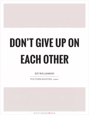 Don’t give up on each other Picture Quote #1