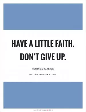 Have a little faith. Don’t give up Picture Quote #1