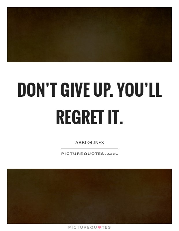 Don’t give up. You’ll regret it Picture Quote #1
