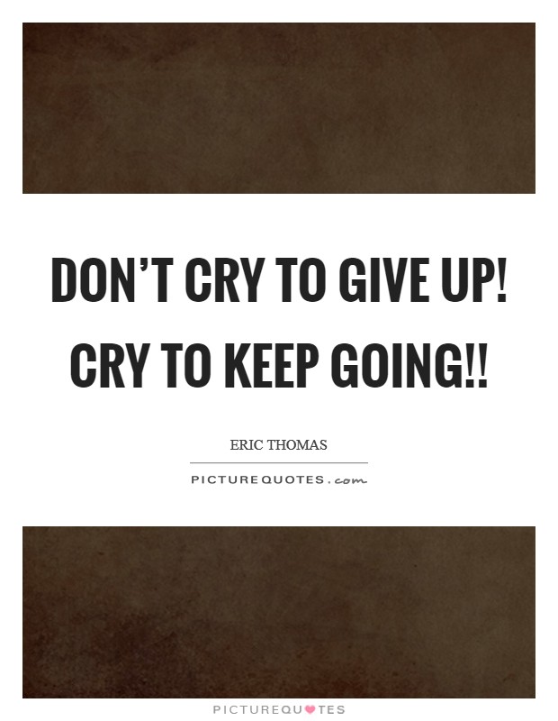 Don’t cry to give up! Cry to keep going!! Picture Quote #1