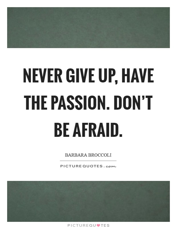 Never give up, have the passion. Don't be afraid. Picture Quote #1