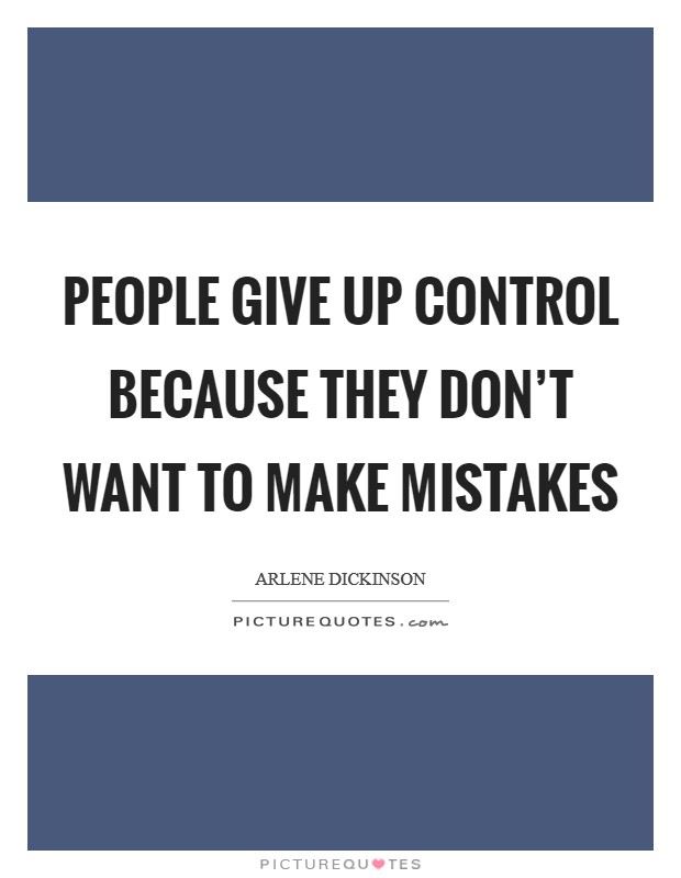 People give up control because they don't want to make mistakes Picture Quote #1