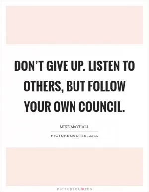 Don’t give up. Listen to others, but follow your own council Picture Quote #1