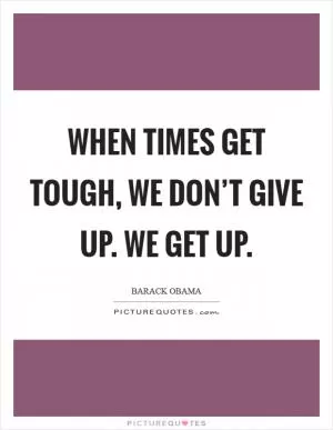 When times get tough, we don’t give up. We get up Picture Quote #1