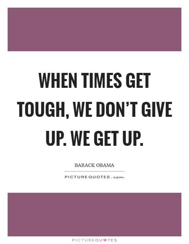 When times get tough, we don't give up. We get up. Picture Quote #1