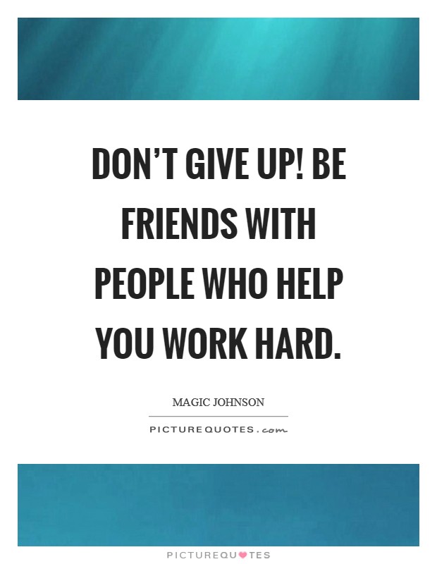 Don't give up! Be friends with people who help you work hard. Picture Quote #1