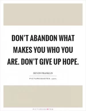 Don’t abandon what makes you who you are. Don’t give up hope Picture Quote #1