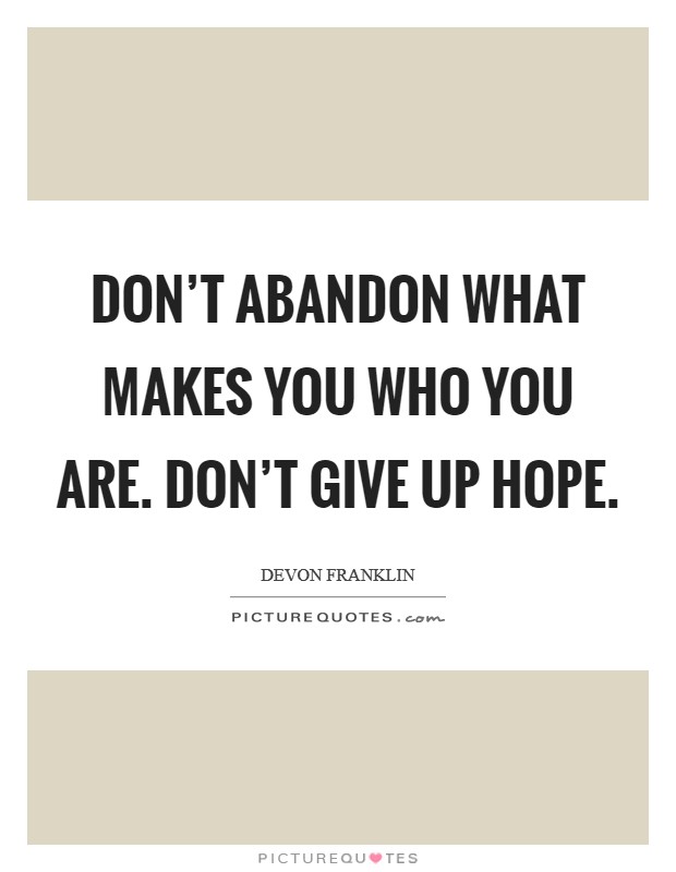 Don't abandon what makes you who you are. Don't give up hope. Picture Quote #1