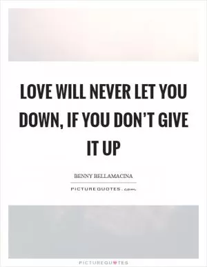 Love will never let you down, if you don’t give it up Picture Quote #1