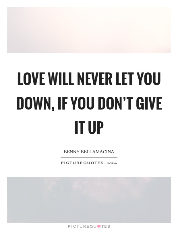 Love will never let you down, if you don't give it up Picture Quote #1