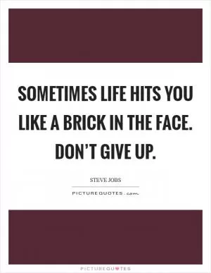 Sometimes life hits you like a brick in the face. Don’t give up Picture Quote #1