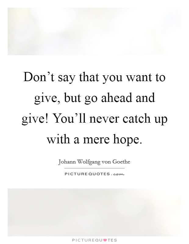 Don't say that you want to give, but go ahead and give! You'll never catch up with a mere hope. Picture Quote #1