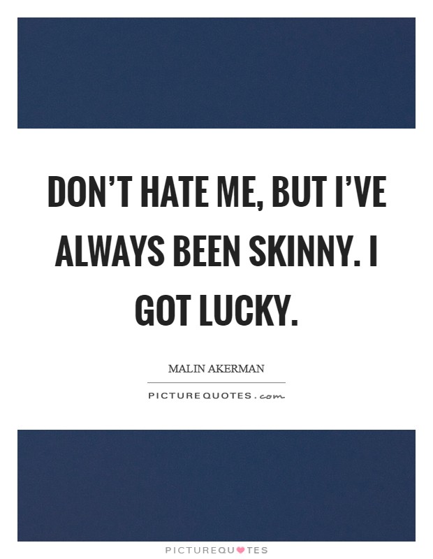 Don't hate me, but I've always been skinny. I got lucky. Picture Quote #1