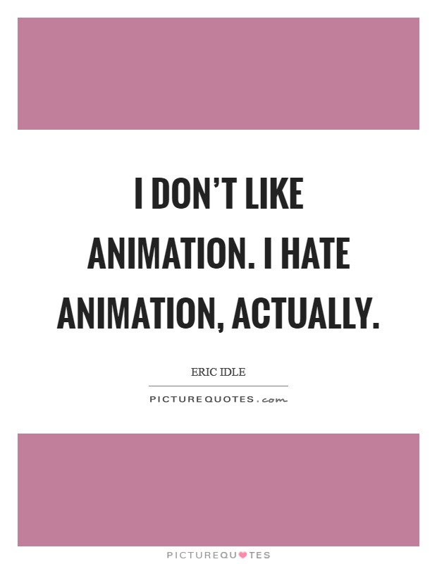 I don't like animation. I hate animation, actually. Picture Quote #1