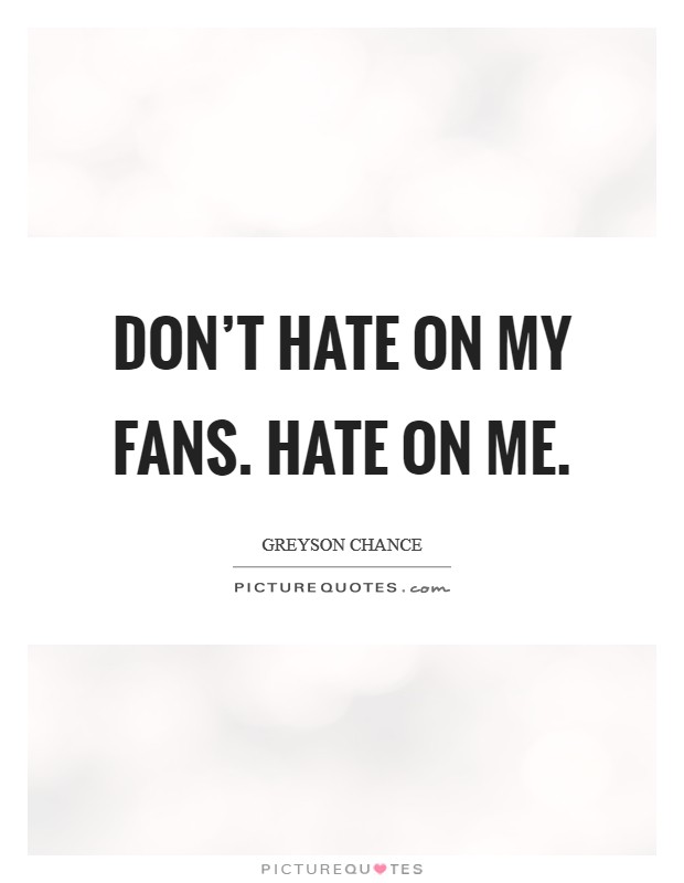 Don't hate on my fans. Hate on me. Picture Quote #1