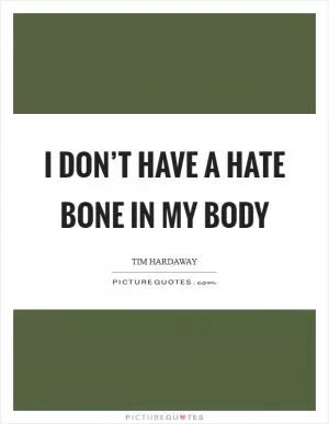 I don’t have a hate bone in my body Picture Quote #1