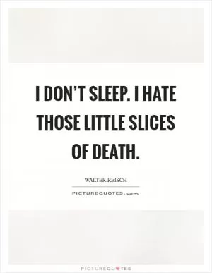 I don’t sleep. I hate those little slices of death Picture Quote #1