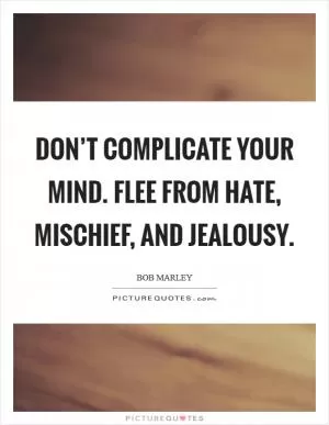Don’t complicate your mind. Flee from hate, mischief, and jealousy Picture Quote #1
