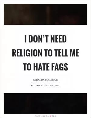 I don’t need religion to tell me to hate fags Picture Quote #1