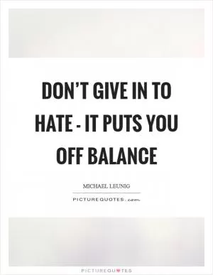 Don’t give in to hate - it puts you off balance Picture Quote #1