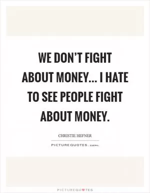 We don’t fight about money... I hate to see people fight about money Picture Quote #1