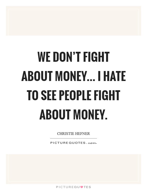 We don't fight about money... I hate to see people fight about money. Picture Quote #1