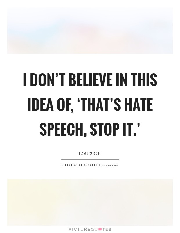 I don't believe in this idea of, ‘That's hate speech, stop it.' Picture Quote #1