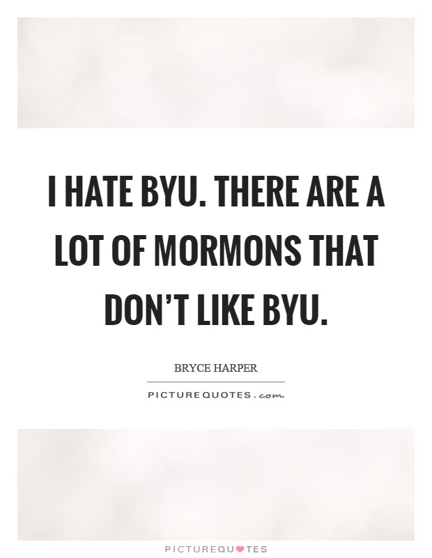 I hate BYU. There are a lot of Mormons that don't like BYU. Picture Quote #1