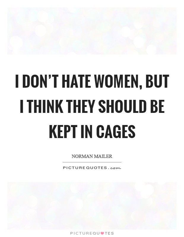 I don't hate women, but I think they should be kept in cages Picture Quote #1