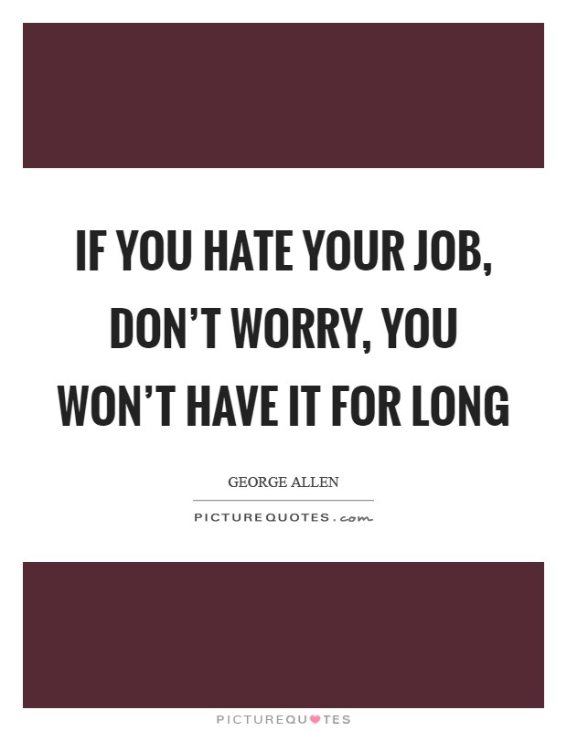 If you hate your job, don't worry, you won't have it for long Picture Quote #1