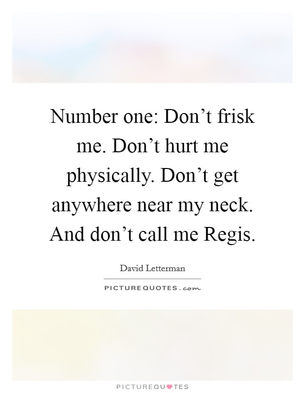 Number one: Don't frisk me. Don't hurt me physically. Don't get anywhere near my neck. And don't call me Regis. Picture Quote #1