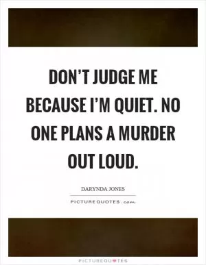 Don’t judge me because I’m quiet. No one plans a murder out loud Picture Quote #1