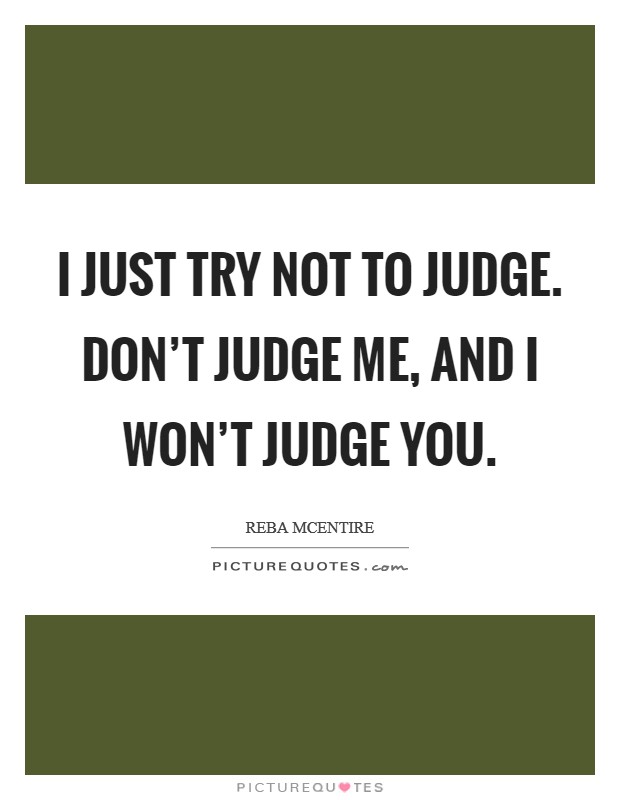 I just try not to judge. Don't judge me, and I won't judge you. Picture Quote #1