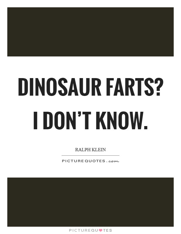 Dinosaur farts? I don't know. Picture Quote #1