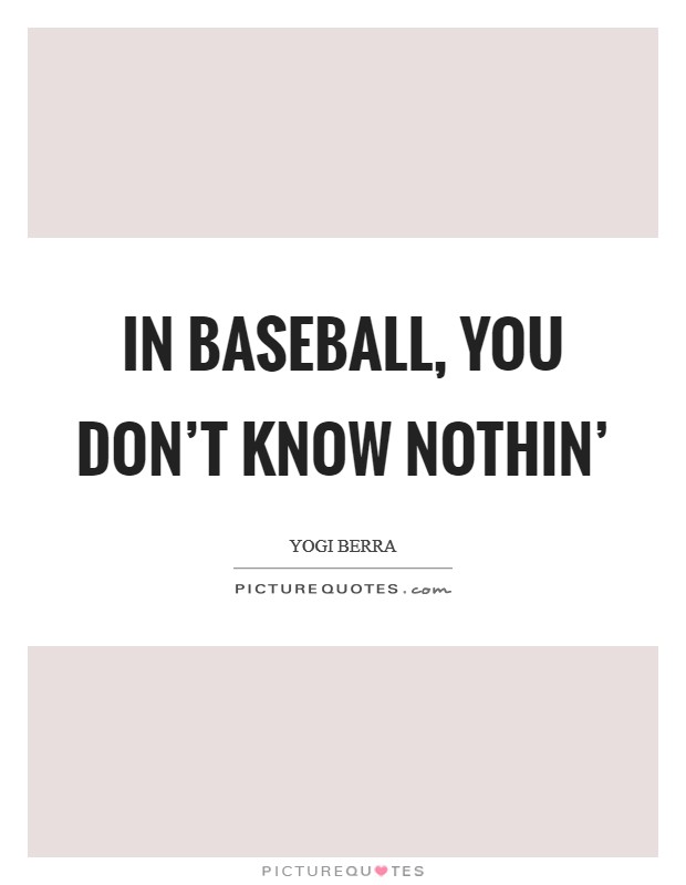 In baseball, you don't know nothin' Picture Quote #1