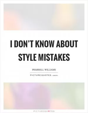 I don’t know about style mistakes Picture Quote #1