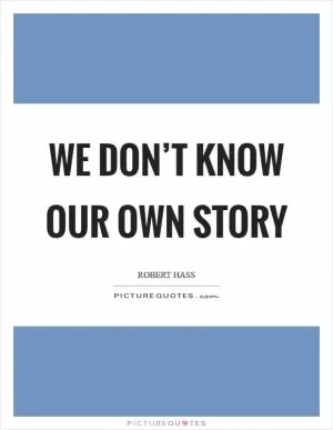 We don’t know our own story Picture Quote #1
