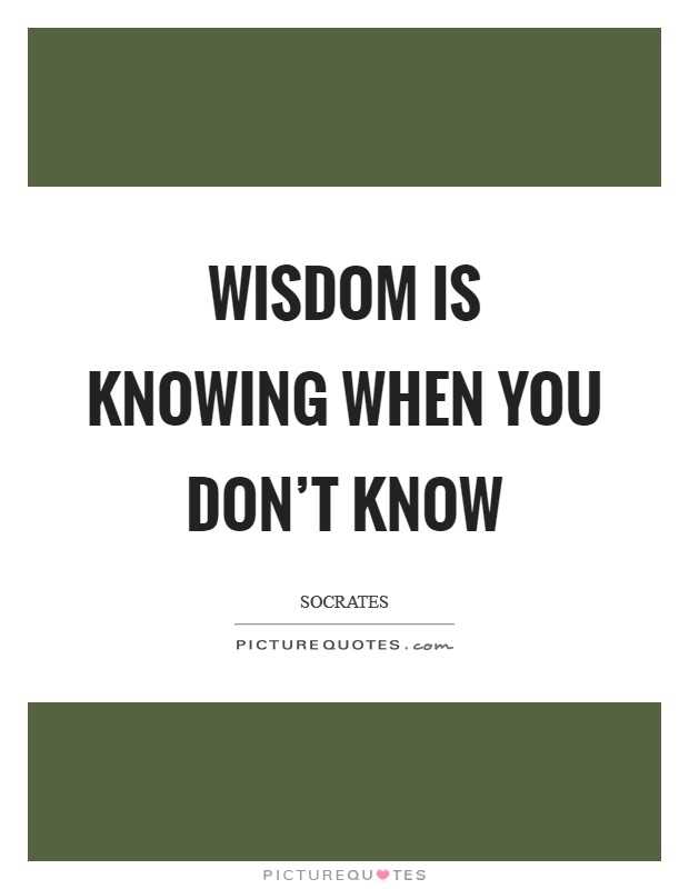 Wisdom is knowing when you don't know Picture Quote #1